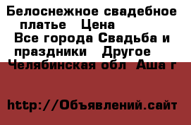 Белоснежное свадебное платье › Цена ­ 3 000 - Все города Свадьба и праздники » Другое   . Челябинская обл.,Аша г.